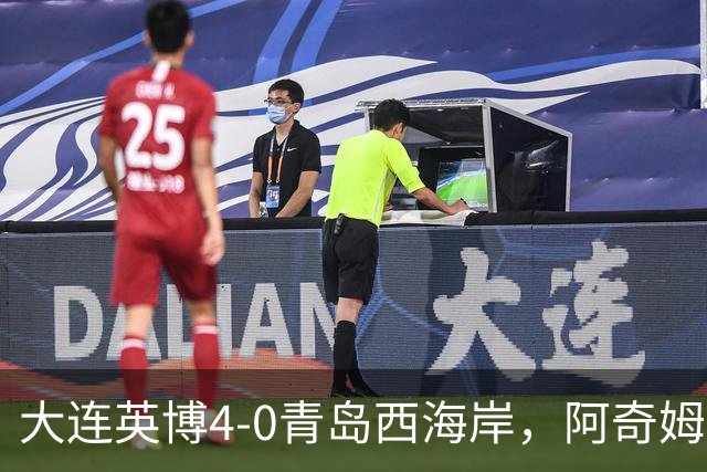 大连英博4-0青岛西海岸，阿奇姆彭四球成英雄，我在梭鱼湾尽情呐喊