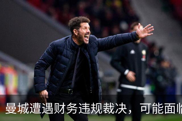 曼城遭遇财务违规裁决，可能面临英超逐出制裁